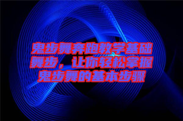 鬼步舞奔跑教學(xué)基礎(chǔ)舞步，讓你輕松掌握鬼步舞的基本步驟
