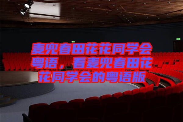 麥兜春田花花同學(xué)會(huì)粵語，看麥兜春田花花同學(xué)會(huì)的粵語版