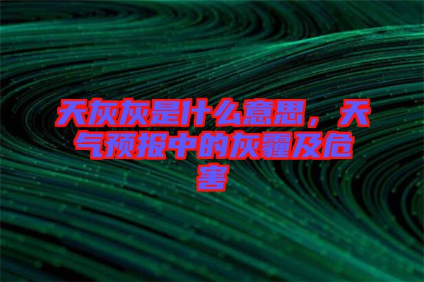 天灰灰是什么意思，天氣預報中的灰霾及危害