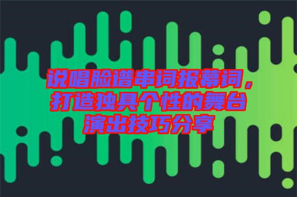 說唱臉譜串詞報幕詞，打造獨具個性的舞臺演出技巧分享