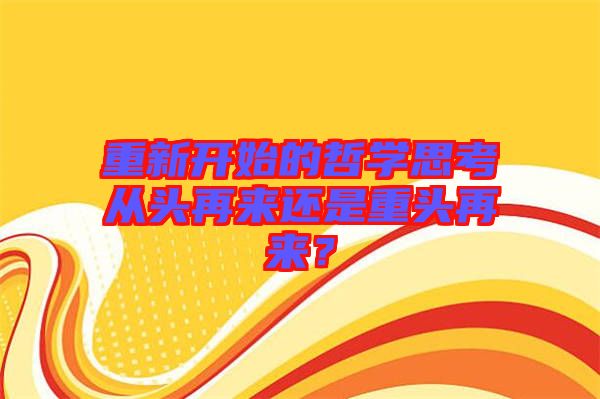 重新開(kāi)始的哲學(xué)思考從頭再來(lái)還是重頭再來(lái)？