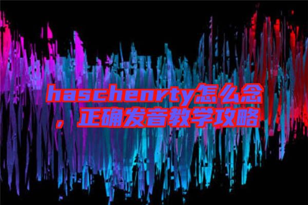 haschenrty怎么念，正確發(fā)音教學(xué)攻略