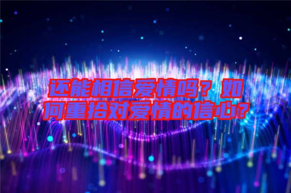 還能相信愛情嗎？如何重拾對愛情的信心？