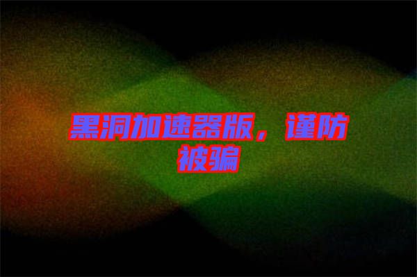 黑洞加速器版，謹防被騙