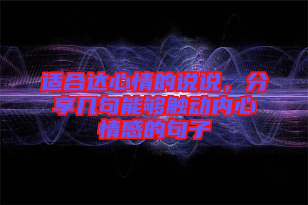 適合達(dá)心情的說說，分享幾句能夠觸動內(nèi)心情感的句子