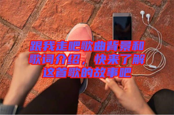 跟我走吧歌曲背景和歌詞介紹，快來(lái)了解這首歌的故事吧