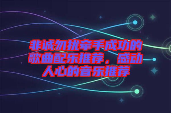 非誠勿擾牽手成功的歌曲配樂推薦，感動人心的音樂推薦