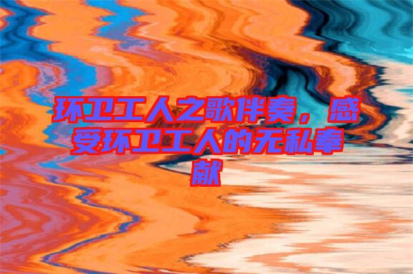 環(huán)衛(wèi)工人之歌伴奏，感受環(huán)衛(wèi)工人的無私奉獻