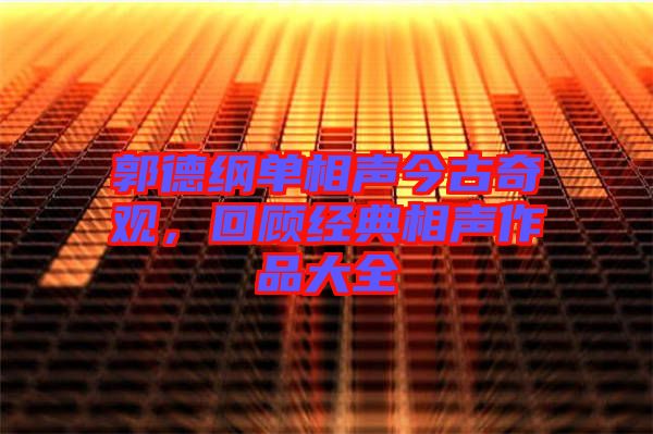 郭德綱單相聲今古奇觀，回顧經(jīng)典相聲作品大全