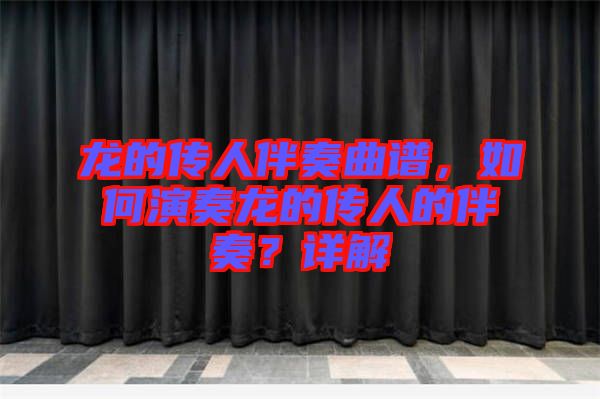 龍的傳人伴奏曲譜，如何演奏龍的傳人的伴奏？詳解