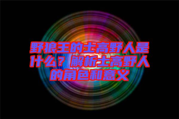 野狼王的士高野人是什么？解析士高野人的角色和意義
