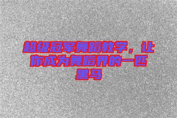 超級(jí)冠軍舞蹈教學(xué)，讓你成為舞蹈界的一匹黑馬
