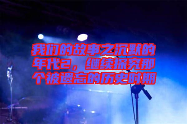 我們的故事之沉默的年代2，繼續(xù)探究那個被遺忘的歷史時期