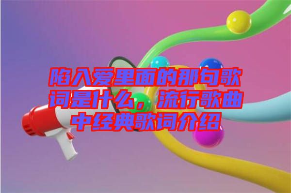 陷入愛里面的那句歌詞是什么，流行歌曲中經(jīng)典歌詞介紹