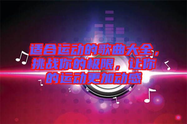 適合運(yùn)動的歌曲大全，挑戰(zhàn)你的極限，讓你的運(yùn)動更加動感