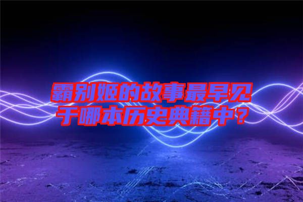 霸別姬的故事最早見于哪本歷史典籍中？