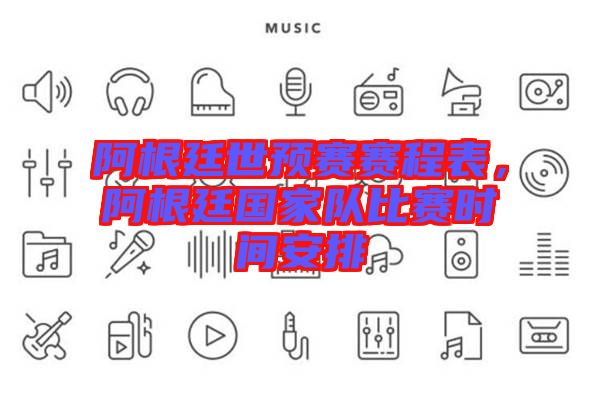 阿根廷世預(yù)賽賽程表，阿根廷國家隊(duì)比賽時(shí)間安排