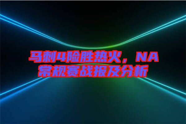 馬刺4險(xiǎn)勝熱火，NA常規(guī)賽戰(zhàn)報(bào)及分析