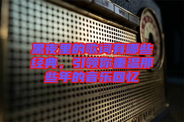 黑夜里的歌詞有哪些經(jīng)典，引領(lǐng)你重溫那些年的音樂(lè)回憶