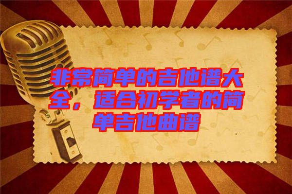 非常簡單的吉他譜大全，適合初學(xué)者的簡單吉他曲譜