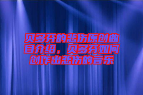 貝多芬的悲傷原創(chuàng)曲目介紹，貝多芬如何創(chuàng)作出悲傷的音樂(lè)