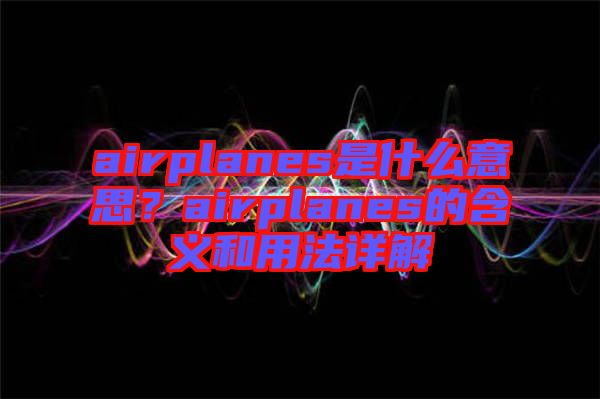 airplanes是什么意思？airplanes的含義和用法詳解