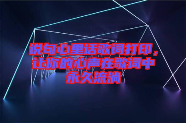 說句心里話歌詞打印，讓你的心聲在歌詞中永久流淌