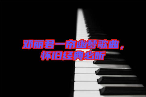 鄧麗君一簾幽夢歌曲，懷舊經(jīng)典必聽