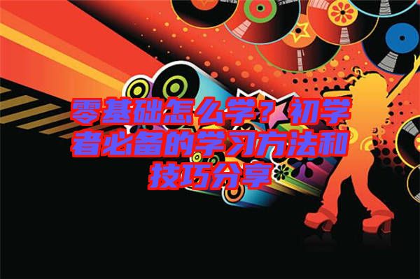 零基礎(chǔ)怎么學(xué)？初學(xué)者必備的學(xué)習(xí)方法和技巧分享