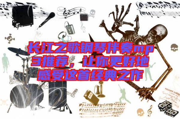 長(zhǎng)江之歌鋼琴伴奏mp3推薦，讓你更好地感受這首經(jīng)典之作