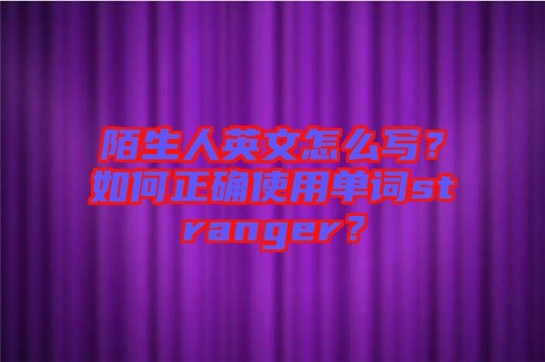 陌生人英文怎么寫？如何正確使用單詞stranger？