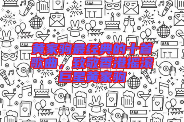 黃家駒最經(jīng)典的十首歌曲，致敬香港搖滾巨星黃家駒
