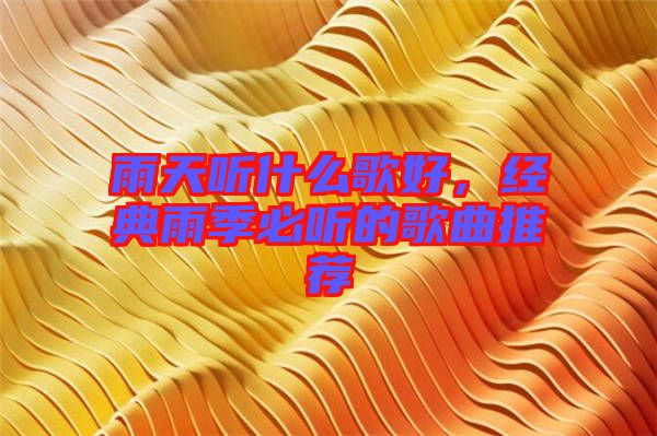 雨天聽什么歌好，經(jīng)典雨季必聽的歌曲推薦