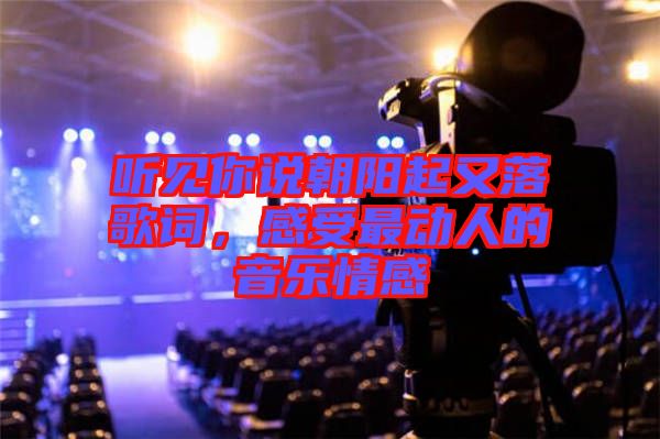 聽見你說朝陽起又落歌詞，感受最動(dòng)人的音樂情感
