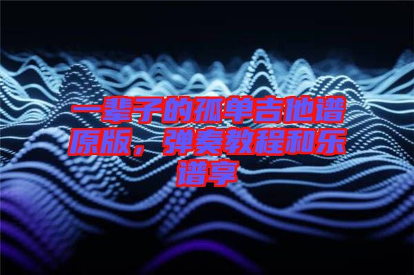 一輩子的孤單吉他譜原版，彈奏教程和樂(lè)譜享