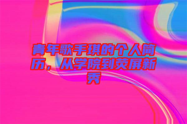 青年歌手琪的個人簡歷，從學院到熒屏新秀