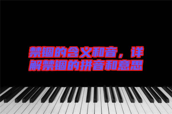 禁錮的含義和音，詳解禁錮的拼音和意思