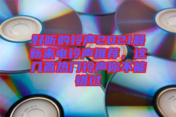 好聽的鈴聲2021最新來電鈴聲推薦，這幾首熱門鈴聲你不能錯過