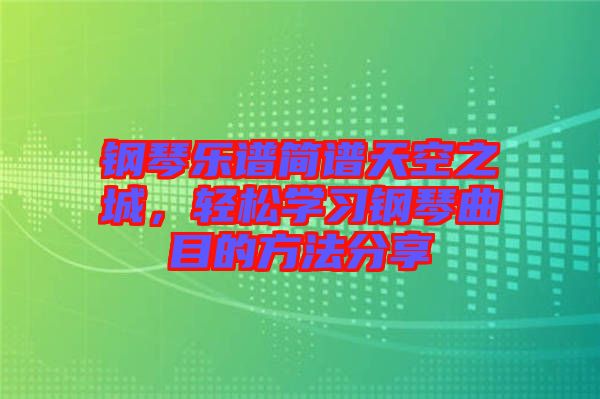 鋼琴樂譜簡譜天空之城，輕松學(xué)習(xí)鋼琴曲目的方法分享