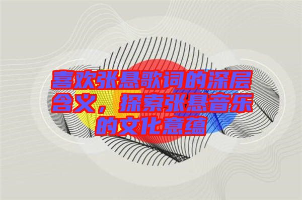 喜歡張懸歌詞的深層含義，探索張懸音樂(lè)的文化意蘊(yùn)