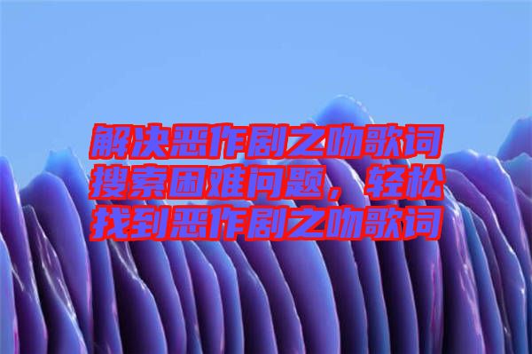 解決惡作劇之吻歌詞搜索困難問題，輕松找到惡作劇之吻歌詞