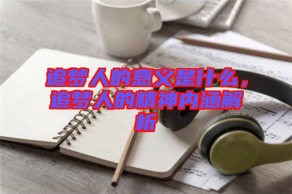 追夢人的意義是什么，追夢人的精神內(nèi)涵解析