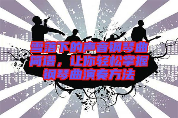 雪落下的聲音鋼琴曲簡譜，讓你輕松掌握鋼琴曲演奏方法