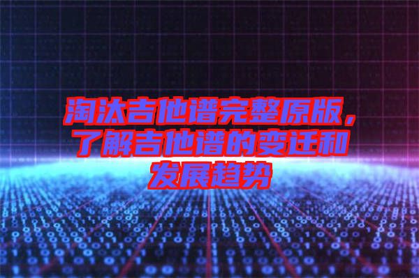 淘汰吉他譜完整原版，了解吉他譜的變遷和發(fā)展趨勢