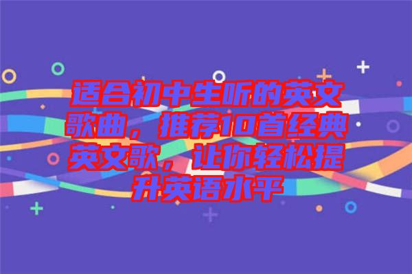 適合初中生聽的英文歌曲，推薦10首經(jīng)典英文歌，讓你輕松提升英語水平
