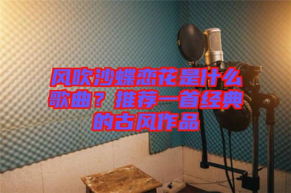 風吹沙蝶戀花是什么歌曲？推薦一首經典的古風作品