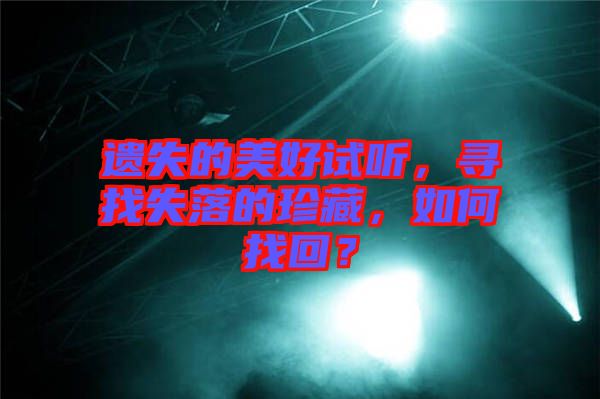 遺失的美好試聽，尋找失落的珍藏，如何找回？