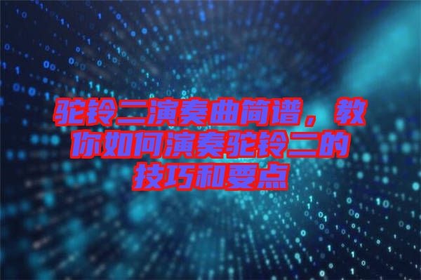 駝鈴二演奏曲簡譜，教你如何演奏駝鈴二的技巧和要點