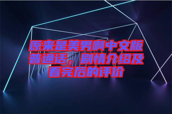 原來是美男啊中文版普通話，劇情介紹及看完后的評價(jià)