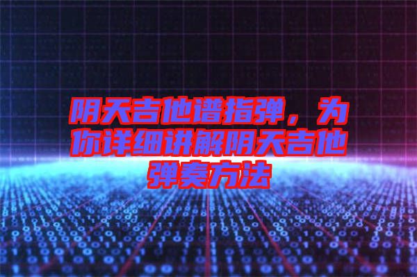 陰天吉他譜指彈，為你詳細(xì)講解陰天吉他彈奏方法